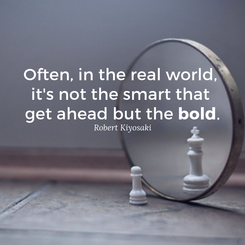 Often in the real world is not the smart that get ahead but the bold. Robert Kiyosaki quote