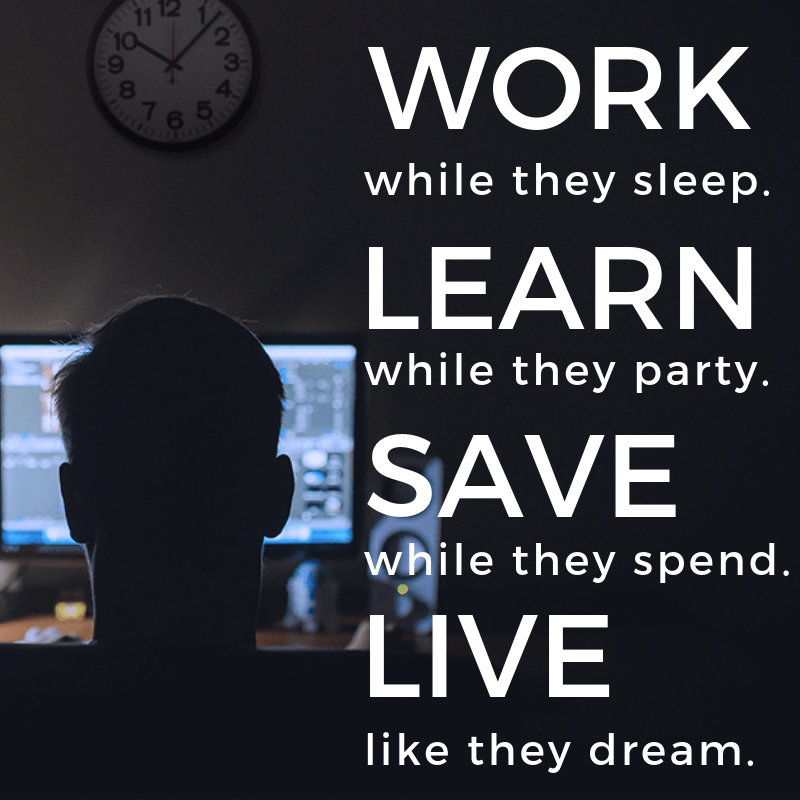 Work while they sleep. Learn while they party. Save while they spend. Live like they dream. Quote