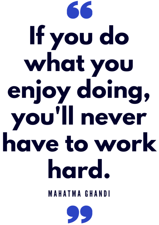 If you enjoy what you're doing, you'll never have to work hard. Mahatma Gandhi quote